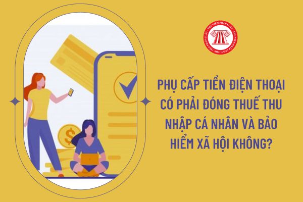 Phụ cấp tiền điện thoại có phải đóng thuế thu nhập cá nhân và bảo hiểm xã hội không?