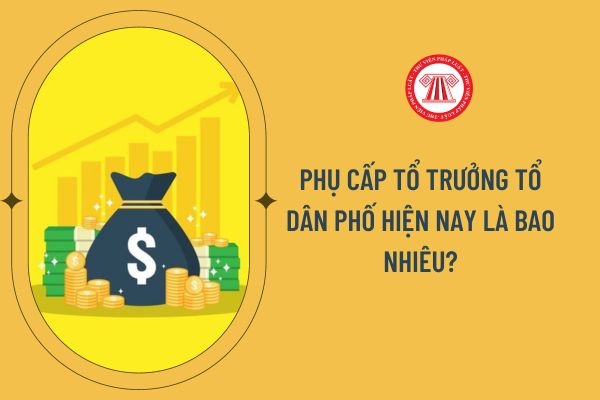 Phụ cấp Tổ trưởng tổ dân phố hiện nay là bao nhiêu?