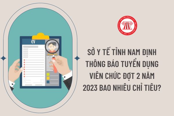 Sở Y tế tỉnh Nam Định thông báo tuyển dụng viên chức đợt 2 năm 2023 bao nhiêu chỉ tiêu?