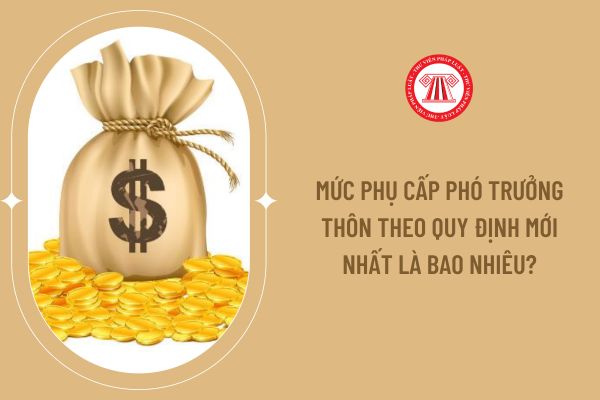 Mức phụ cấp Phó trưởng thôn theo quy định mới nhất là bao nhiêu?