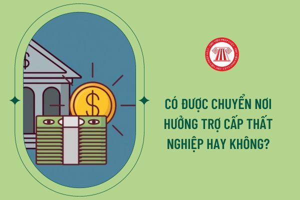 Có được chuyển nơi hưởng trợ cấp thất nghiệp hay không?