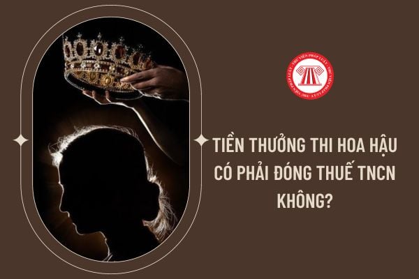 Tiền thưởng thi Hoa Hậu có phải đóng thuế TNCN không?