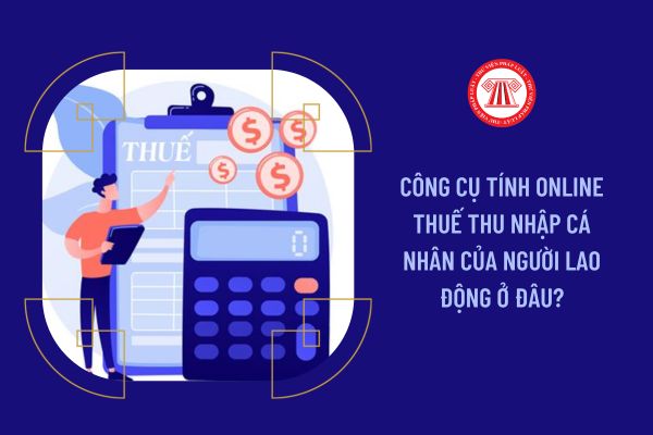 Công cụ tính online thuế thu nhập cá nhân của người lao động ở đâu?