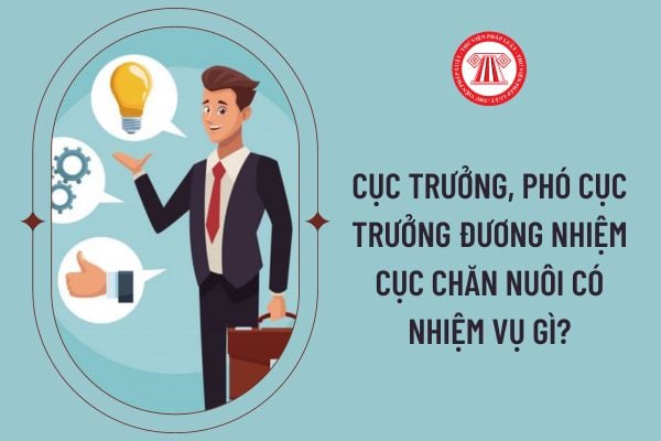 Cục trưởng, Phó Cục trưởng đương nhiệm Cục chăn nuôi có nhiệm vụ gì?