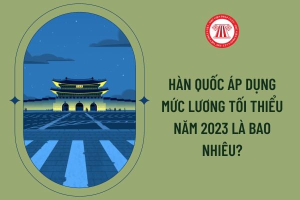 Hàn Quốc áp dụng mức lương tối thiểu năm 2023 là bao nhiêu?