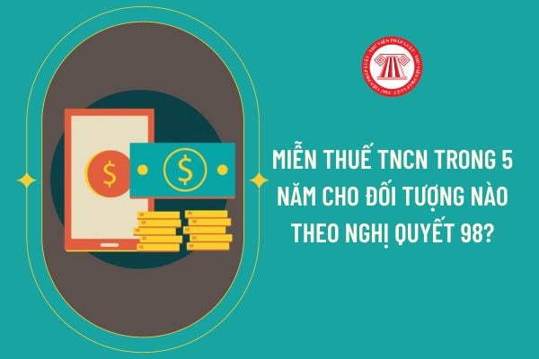 Miễn thuế TNCN trong 5 năm cho đối tượng nào theo Nghị quyết 98?