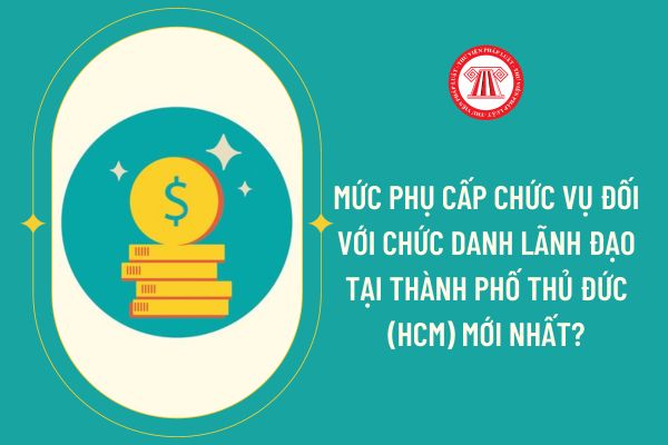 Mức phụ cấp chức vụ đối với chức danh lãnh đạo tại Thành phố Thủ Đức (HCM) mới nhất?