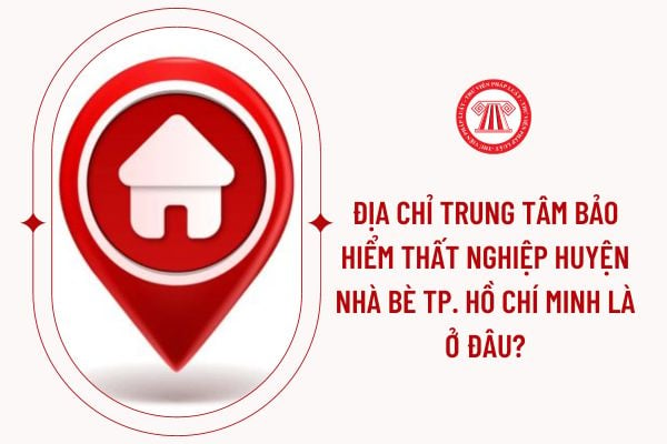 Địa chỉ trung tâm bảo hiểm thất nghiệp huyện Nhà Bè Tp. Hồ Chí Minh là ở đâu?