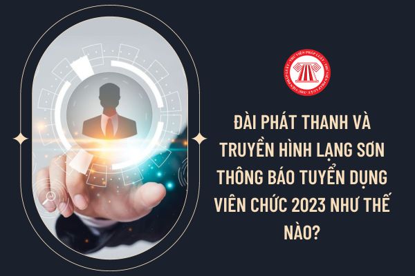 Đài Phát thanh và Truyền hình Lạng Sơn thông báo tuyển dụng viên chức 2023 như thế nào?