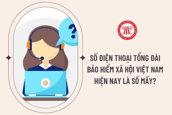 Số điện thoại tổng đài bảo hiểm xã hội Việt Nam hiện nay là số mấy?