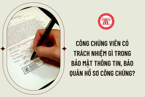 Công chứng viên có trách nhiệm gì trong bảo mật thông tin, bảo quản hồ sơ công chứng?