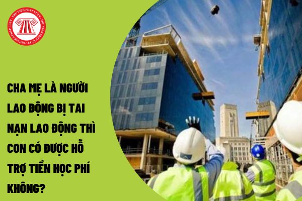 Cha mẹ là người lao động bị tai nạn lao động thì con có được hỗ trợ tiền học phí không?