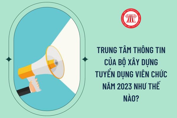 Trung tâm Thông tin của Bộ Xây dựng tuyển dụng viên chức năm 2023 như thế nào?