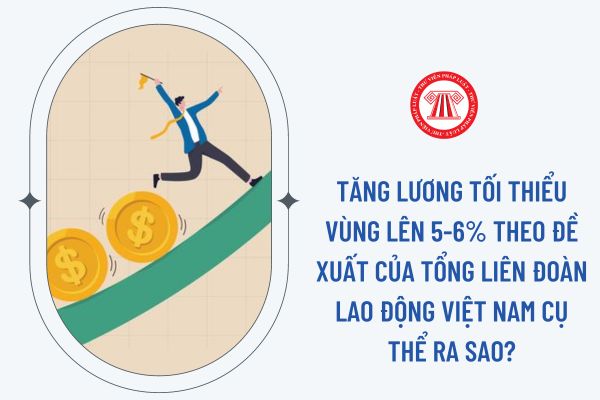 Tăng lương tối thiểu vùng lên 5-6% theo đề xuất của Tổng Liên đoàn Lao động Việt Nam cụ thể ra sao?