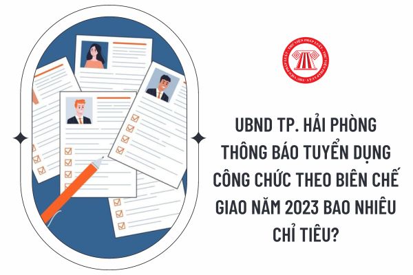 UBND Tp. Hải Phòng thông báo tuyển dụng công chức theo biên chế giao năm 2023 bao nhiêu chỉ tiêu?