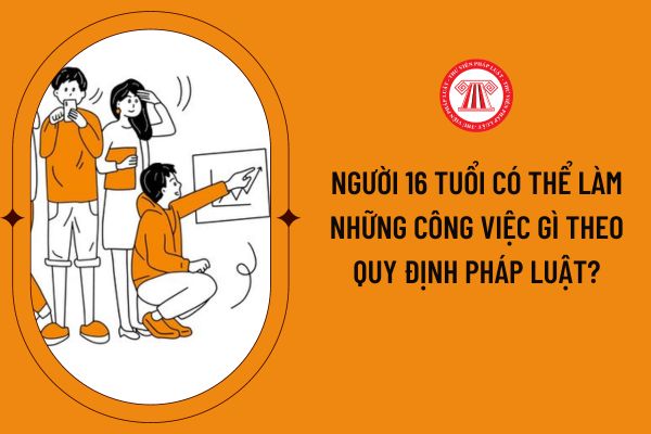 Người 16 tuổi có thể làm những công việc gì theo quy định pháp luật?