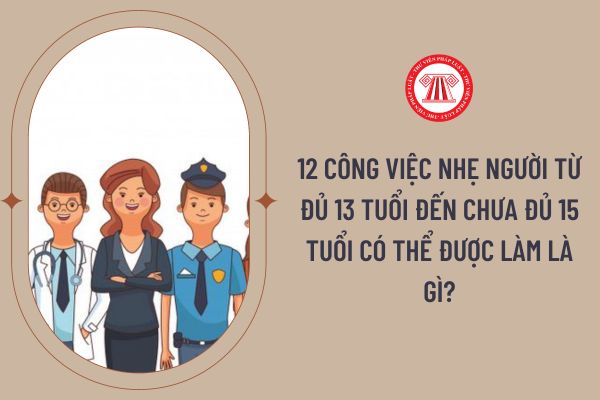 12 công việc nhẹ người từ đủ 13 tuổi đến chưa đủ 15 tuổi có thể được làm là gì?