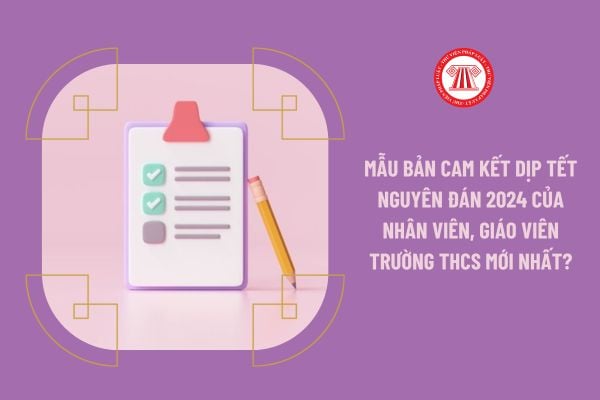 Mẫu bản cam kết dịp Tết Nguyên đán 2024 của nhân viên, giáo viên trường THCS mới nhất?