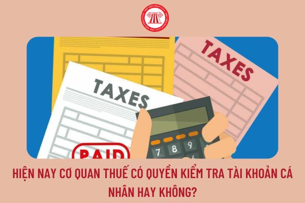 Hiện nay cơ quan thuế có quyền kiểm tra tài khoản cá nhân hay không?