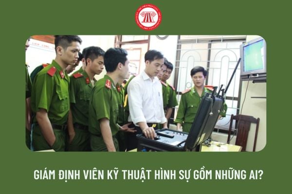 Giám định viên kỹ thuật hình sự gồm những ai?