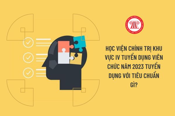 Học viện Chính trị khu vực IV tuyển dụng viên chức năm 2023 tuyển dụng với tiêu chuẩn gì?