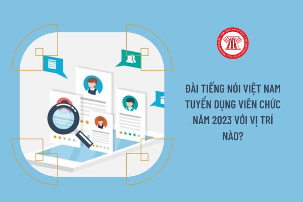 Đài Tiếng nói Việt Nam tuyển dụng viên chức năm 2023 với vị trí nào?