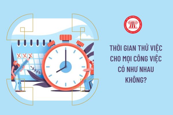 Thời gian thử việc cho mọi công việc có như nhau không?