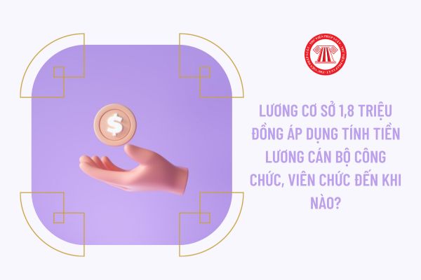 Lương cơ sở 1,8 triệu đồng áp dụng tính tiền lương cán bộ công chức, viên chức đến khi nào?