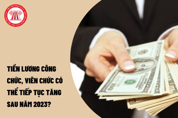https://cdn.thuvienphapluat.vn//uploads/laodongtienluong/20230301/BY/10-05-2023/Tien-luong-cong-chuc-vien-chuc-co-the-tiep-tuc-tang-sau-nam-2023-.jpg