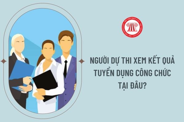 Người dự thi xem kết quả tuyển dụng công chức tại đâu?