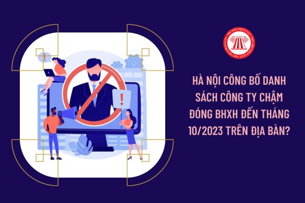 Hà Nội công bố danh sách công ty chậm đóng BHXH đến tháng 10/2023 trên địa bàn?