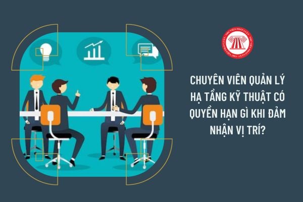 Chuyên viên Quản lý hạ tầng kỹ thuật có quyền hạn gì khi đảm nhận vị trí?