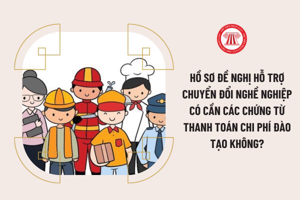 Hồ sơ đề nghị hỗ trợ chuyển đổi nghề nghiệp có cần các chứng từ thanh toán chi phí đào tạo không?