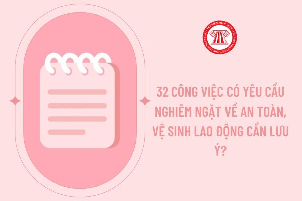 32 công việc có yêu cầu nghiêm ngặt về an toàn, vệ sinh lao động cần lưu ý?