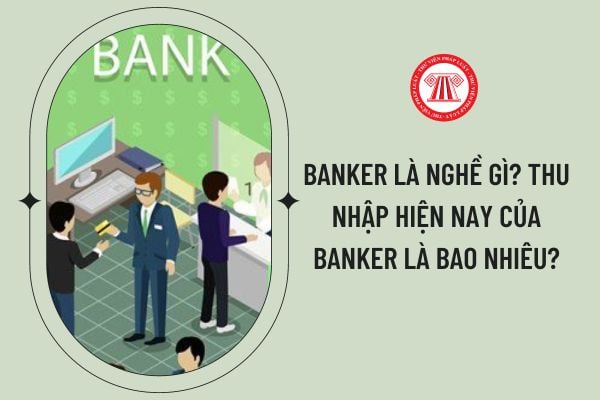 Banker là nghề gì? Thu nhập hiện nay của Banker là bao nhiêu?