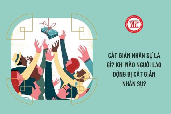 Cắt giảm nhân sự là gì? Khi nào người lao động bị cắt giảm nhân sự?