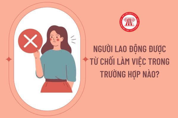 Người lao động được từ chối làm việc trong trường hợp nào?