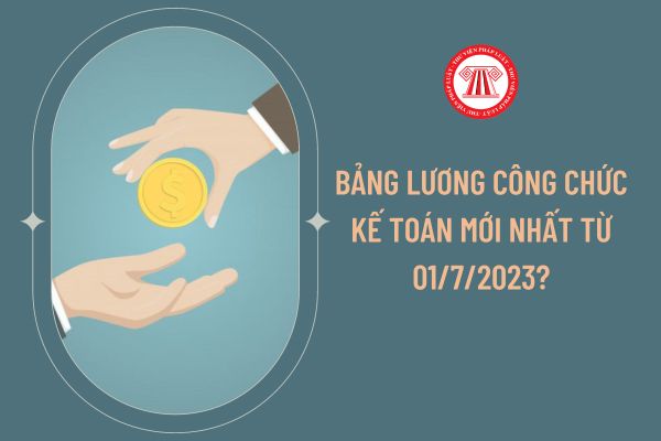 Bảng lương công chức kế toán mới nhất từ 01/7/2023?