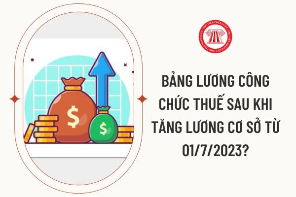 Bảng lương công chức thuế sau khi tăng lương cơ sở từ 01/7/2023?