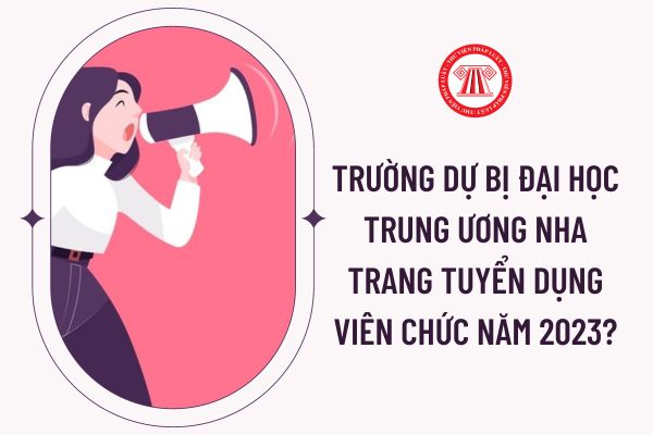 Trường Dự bị Đại học Trung ương Nha Trang tuyển dụng viên chức năm 2023?