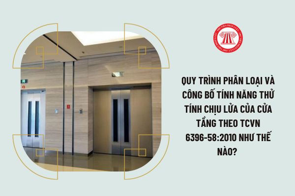 Quy trình phân loại và công bố tính năng thử tính chịu lửa của cửa tầng theo TCVN 6396-58:2010 như thế nào? 