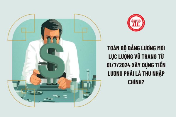 Toàn bộ bảng lương mới lực lượng vũ trang từ 01/7/2024 xây dựng tiền lương phải là thu nhập chính?