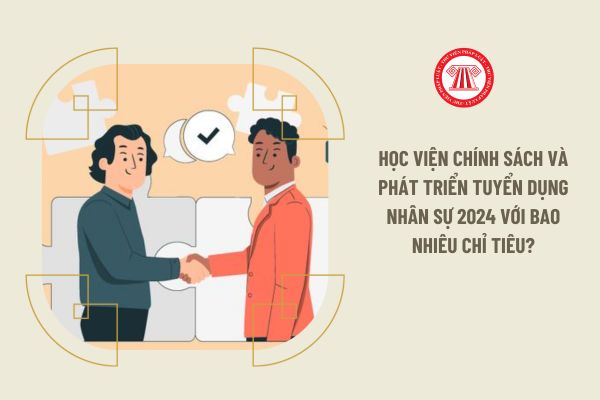 Học viện Chính sách và Phát triển tuyển dụng nhân sự 2024 với bao nhiêu chỉ tiêu?