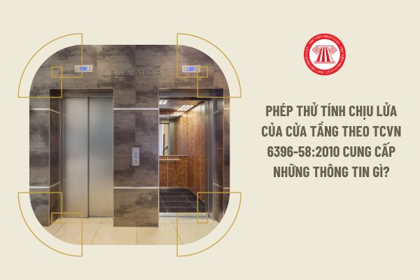 Phép thử tính chịu lửa của cửa tầng theo TCVN 6396-58:2010 cung cấp những thông tin gì?