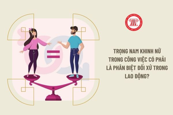 Trọng nam khinh nữ trong công việc có phải là phân biệt đối xử trong lao động?