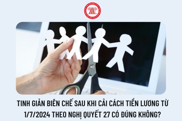 Tinh giản biên chế sau khi cải cách tiền lương từ 1/7/2024 theo Nghị quyết 27 có đúng không?