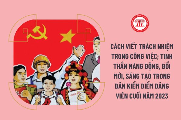 Cách viết trách nhiệm trong công việc; tinh thần năng động, đổi mới, sáng tạo trong bản kiểm điểm đảng viên cuối năm 2023