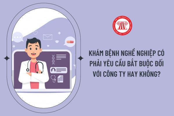 Khám bệnh nghề nghiệp có phải yêu cầu bắt buộc đối với công ty hay không?