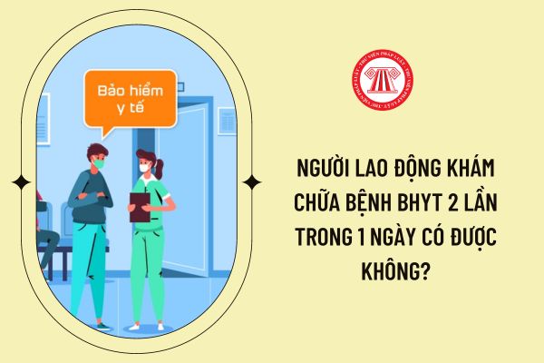 Người lao động khám chữa bệnh BHYT 2 lần trong 1 ngày có được không?