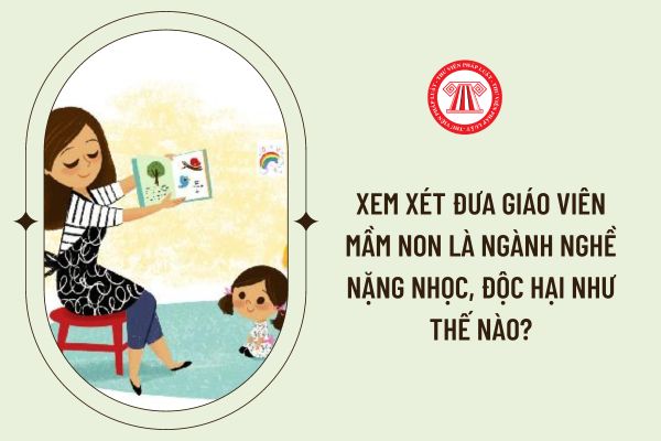 Xem xét đưa giáo viên mầm non là ngành nghề nặng nhọc, độc hại như thế nào?